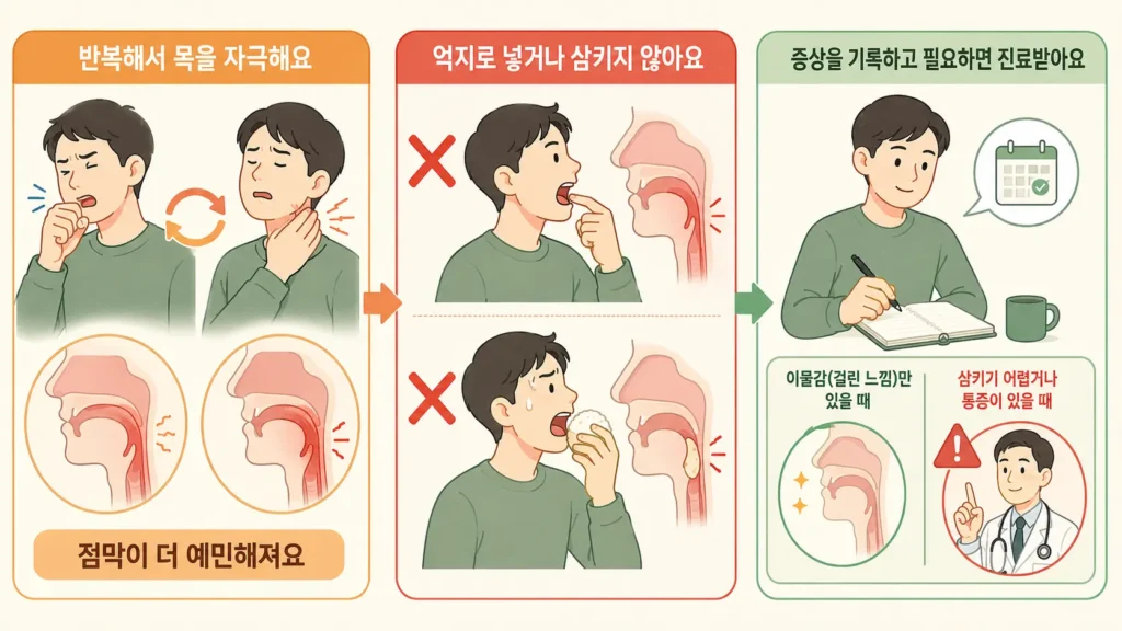 목 이물감이 있을 때 반복적으로 목을 자극하거나 손가락을 넣고 큰 음식을 억지로 삼키지 말고 증상을 기록해 필요한 경우 진료받는 방법